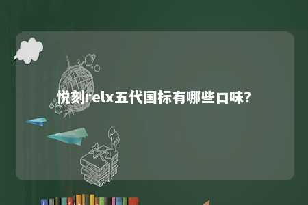 悦刻relx五代国标有哪些口味？ 